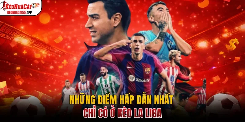Những điểm hấp dẫn nhất chỉ có ở kèo La Liga