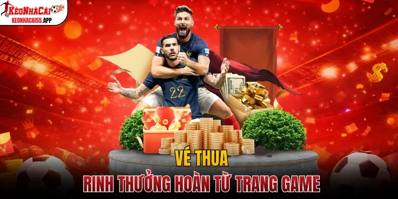 Vé thua rinh thưởng hoàn từ trang game